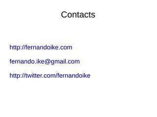 Contacts 
http://fernandoike.com 
fernando.ike@gmail.com 
http://twitter.com/fernandoike 
