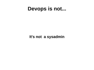 Devops is not... 
It's not a sysadmin 
 