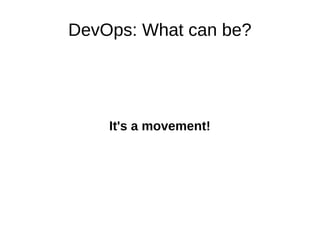 DevOps: What can be? 
It's a movement! 
 