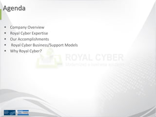 Agenda
 Company Overview
 Royal Cyber Expertise
 Our Accomplishments
 Royal Cyber Business/Support Models
 Why Royal ...