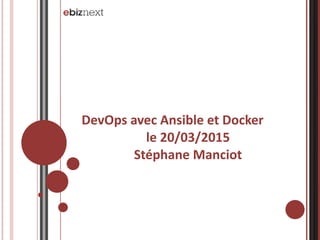 DevOps	
  avec	
  Ansible	
  et	
  Docker	
  
le	
  20/03/2015	
  
Stéphane	
  Manciot 
 