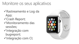 Rastreamento e Log da
App;
Crash Report;
Monitoramento das
sessões;
Integração com
bugreport;
Integração com CI;
 