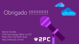 Ramon Durães
Chief technology officer na 2PC
PSM, PSD, CSD, MVP ALM
http://www.2pc.com.br
Obrigado !!!!!!!!!!!!
 