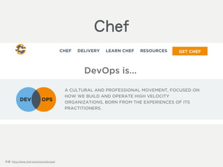 DevOps is…
A cultural and professional movement, focused on how we
build and operate high velocity organisations, born from the
experiences of its practitioners.
!
來源: https://www.chef.io/solutions/devops/
Chef
 