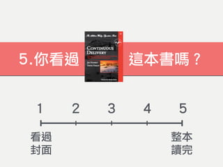 5.你看過 Continuous Delivery 這本書嗎？
1 2 3 4 5
看過
封面
整本
讀完
 
