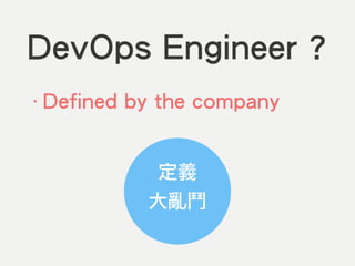 DevOps Engineer ?
‧Defined by the company
定義
大亂鬥
 