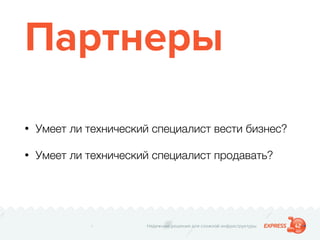 Надежные решения для сложной инфраструктуры
Партнеры
• Умеет ли технический специалист вести бизнес?
• Умеет ли технический специалист продавать?
 