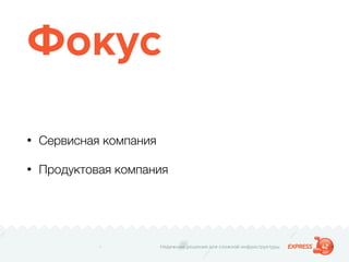 Надежные решения для сложной инфраструктуры
Фокус
• Сервисная компания
• Продуктовая компания
 