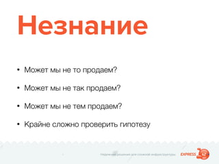 Надежные решения для сложной инфраструктуры
Незнание
• Может мы не то продаем?
• Может мы не так продаем?
• Может мы не тем продаем?
• Крайне сложно проверить гипотезу
 