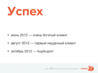 Надежные решения для сложной инфраструктуры
Успех
• июнь 2012 — очень богатый клиент
• август 2012 — первый неудачный клиент
• октябрь 2012 — kupikupon
 