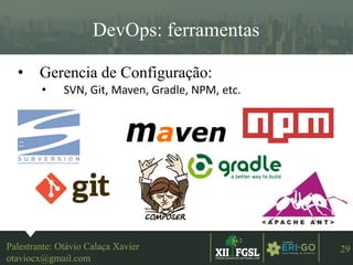 3ªEDIÇÃO
29
DevOps: ferramentas
• Gerencia de Configuração:
• SVN, Git, Maven, Gradle, NPM, etc.
Palestrante: Otávio Calaça Xavier
otaviocx@gmail.com
 