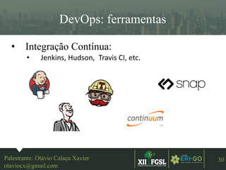 3ªEDIÇÃO
30
DevOps: ferramentas
• Integração Contínua:
• Jenkins, Hudson, Travis CI, etc.
Palestrante: Otávio Calaça Xavier
otaviocx@gmail.com
 