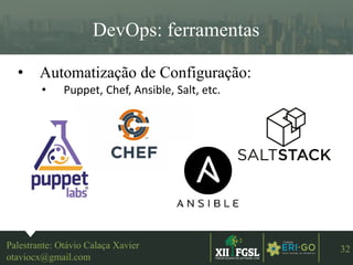 3ªEDIÇÃO
32
DevOps: ferramentas
• Automatização de Configuração:
• Puppet, Chef, Ansible, Salt, etc.
Palestrante: Otávio Calaça Xavier
otaviocx@gmail.com
 