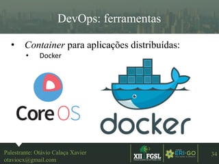 3ªEDIÇÃO
34
DevOps: ferramentas
• Container para aplicações distribuídas:
• Docker
Palestrante: Otávio Calaça Xavier
otaviocx@gmail.com
 