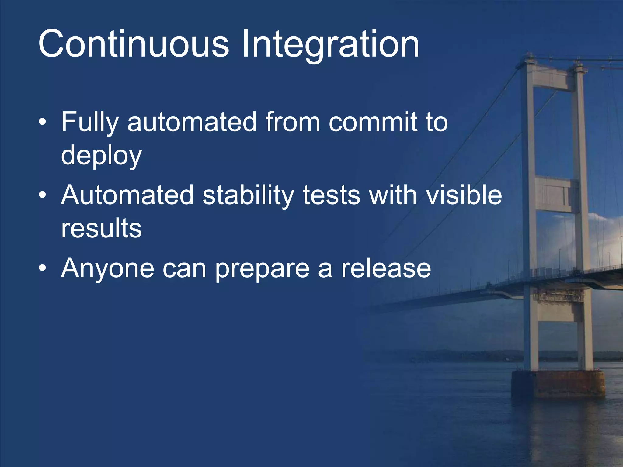Continuous Integration
• Fully automated from commit to
deploy
• Automated stability tests with visible
results
• Anyone can prepare a release
 