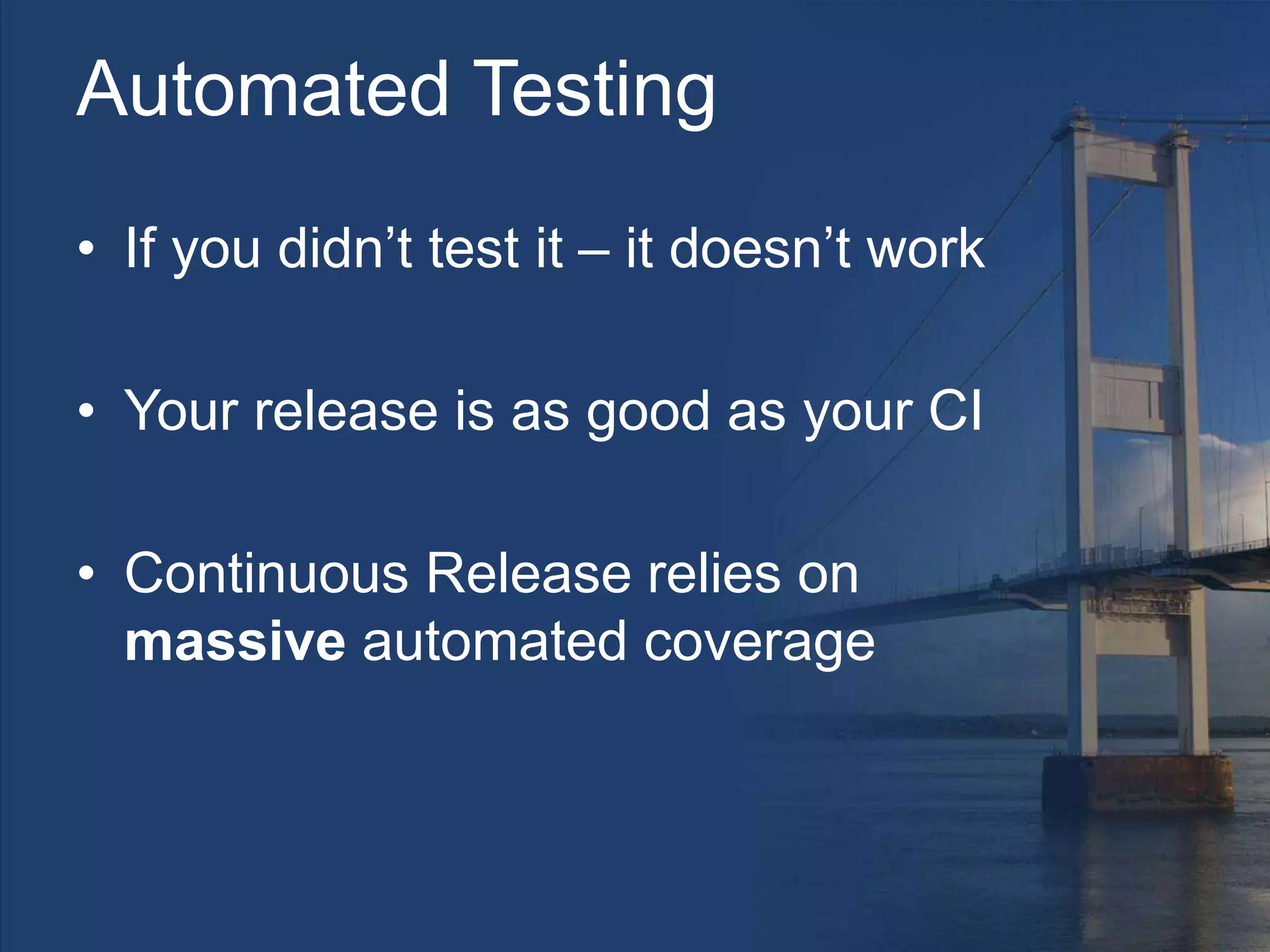 Automated Testing
• If you didn’t test it – it doesn’t work
• Your release is as good as your CI
• Continuous Release relies on
massive automated coverage
 