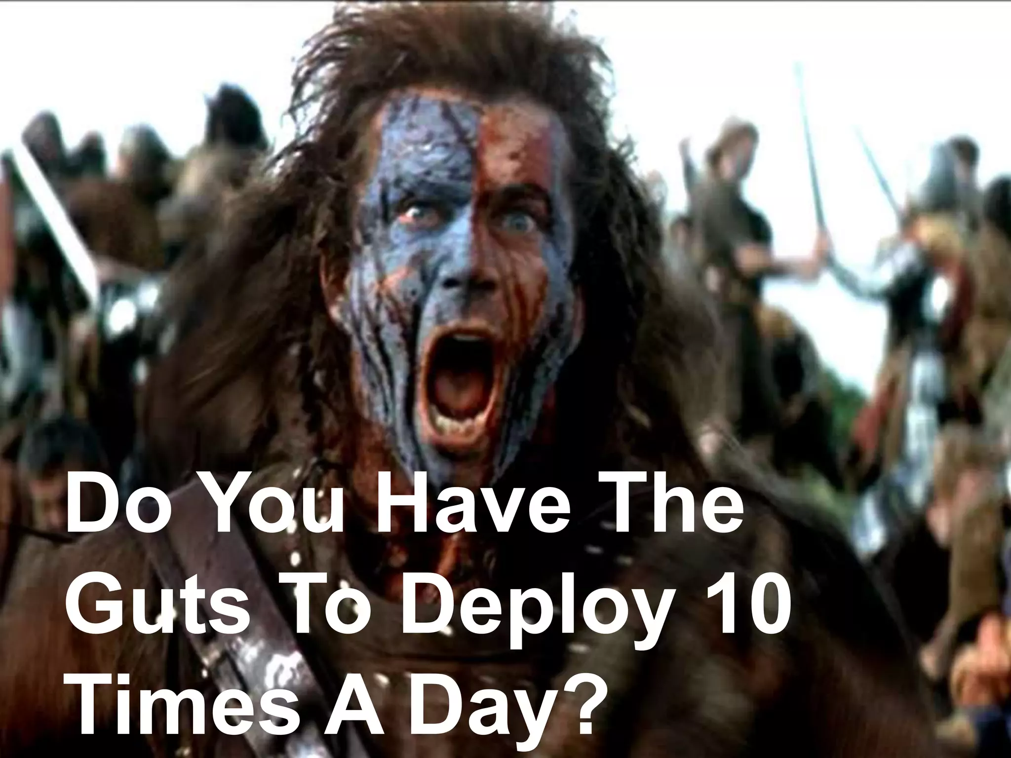 Do You Have The
Guts To Deploy 10
Times A Day?
 