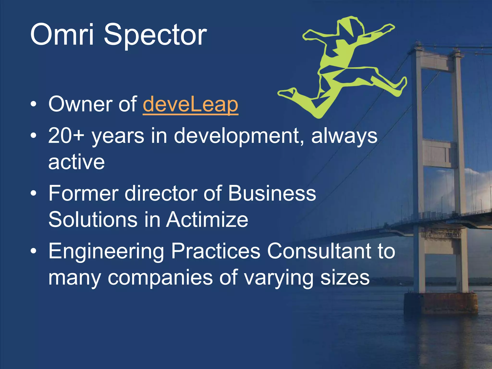 Omri Spector
• Owner of deveLeap
• 20+ years in development, always
active
• Former director of Business
Solutions in Actimize
• Engineering Practices Consultant to
many companies of varying sizes
 