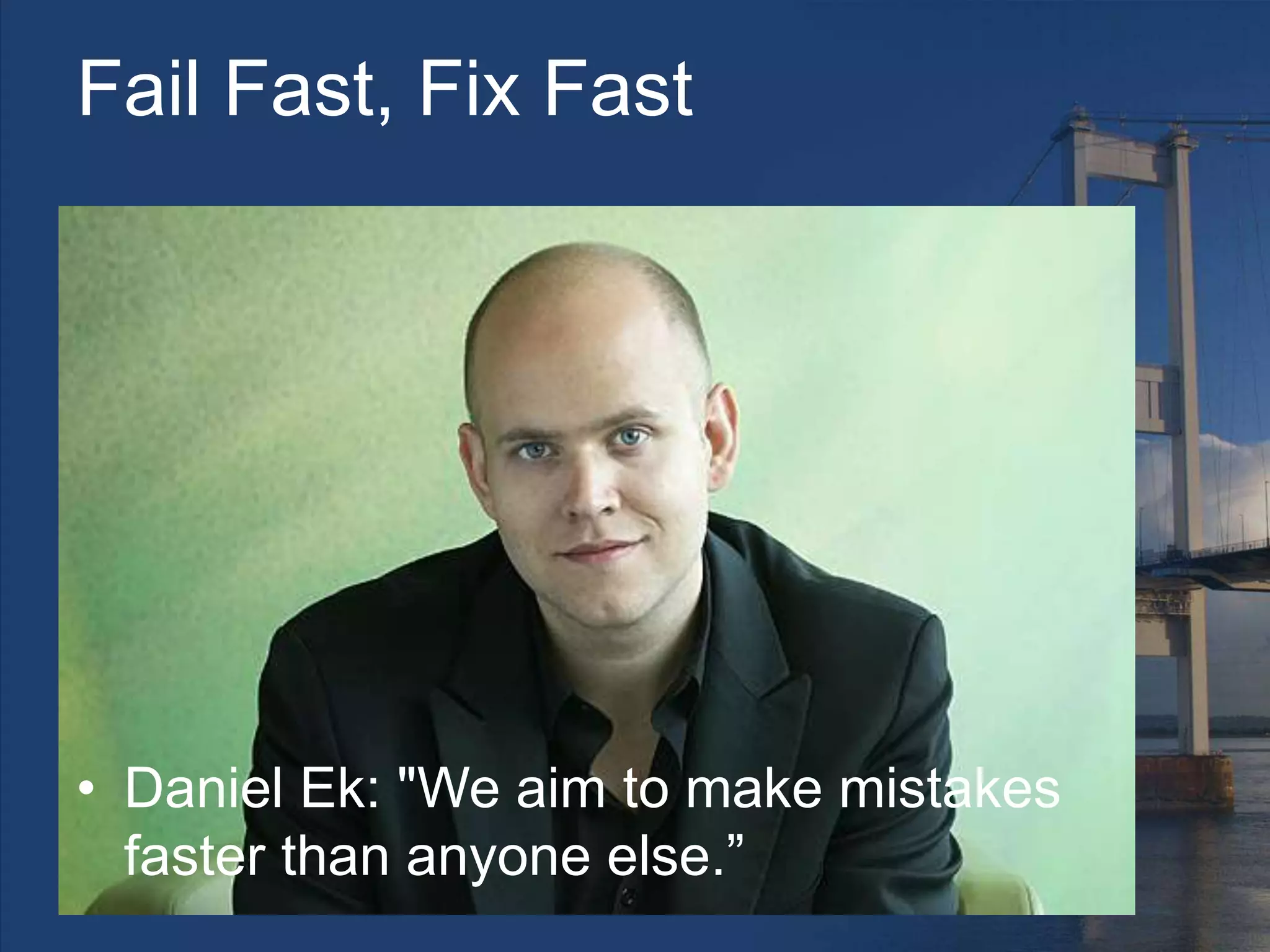 Fail Fast, Fix Fast
• Daniel Ek: "We aim to make mistakes
faster than anyone else.”
 