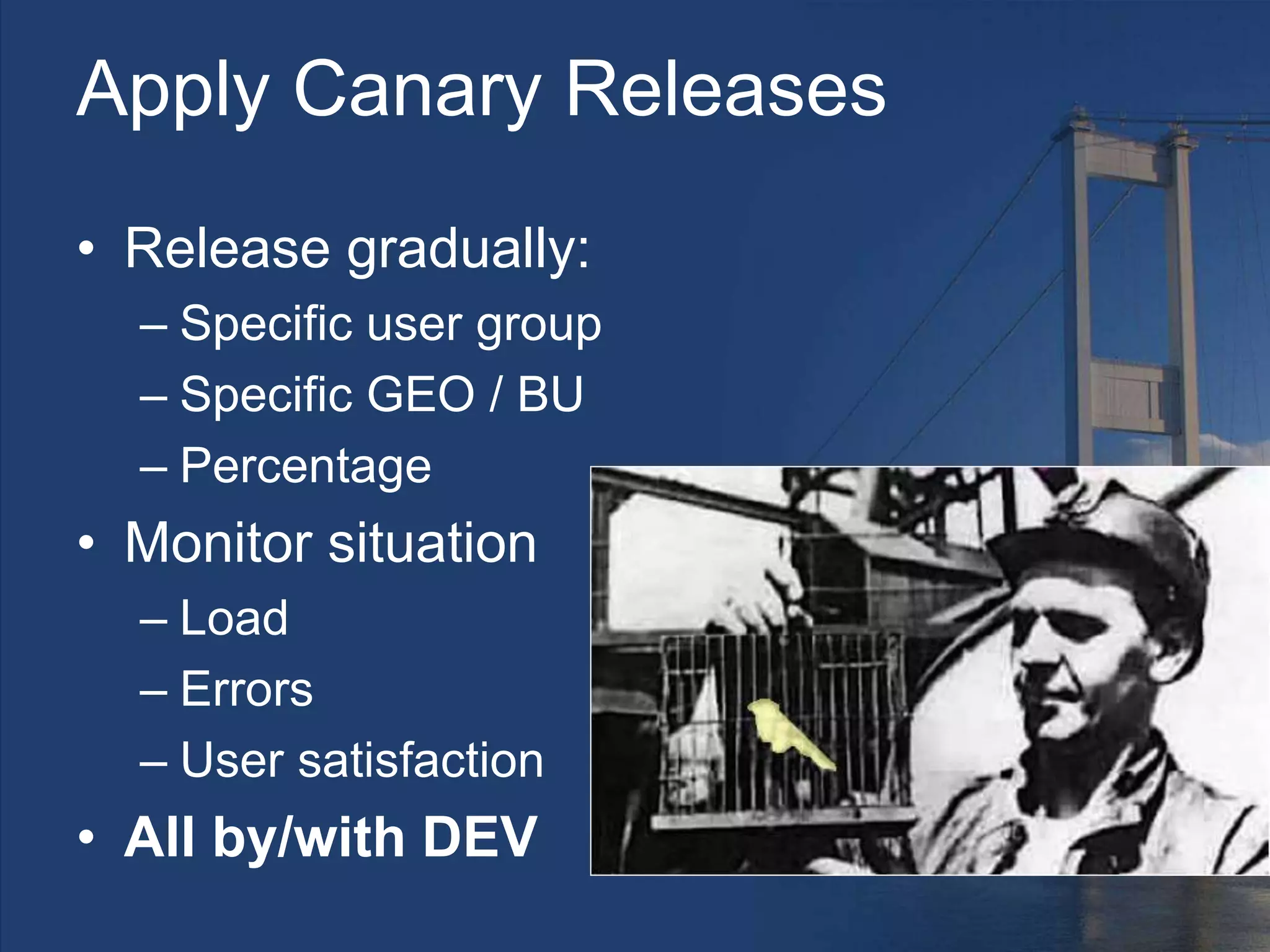 Apply Canary Releases
• Release gradually:
– Specific user group
– Specific GEO / BU
– Percentage
• Monitor situation
– Load
– Errors
– User satisfaction
• All by/with DEV
 