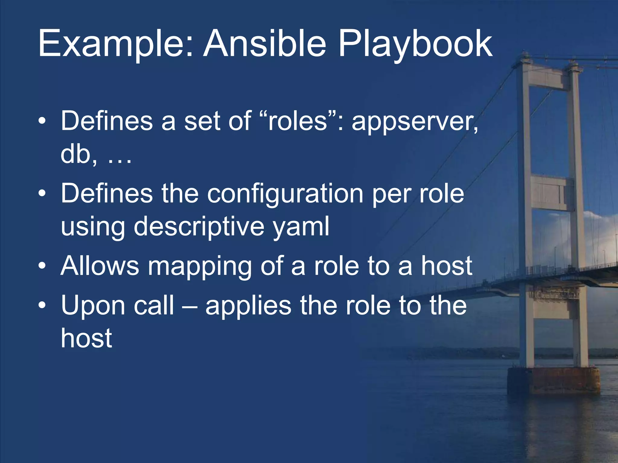 Example: Ansible Playbook
• Defines a set of “roles”: appserver,
db, …
• Defines the configuration per role
using descriptive yaml
• Allows mapping of a role to a host
• Upon call – applies the role to the
host
 