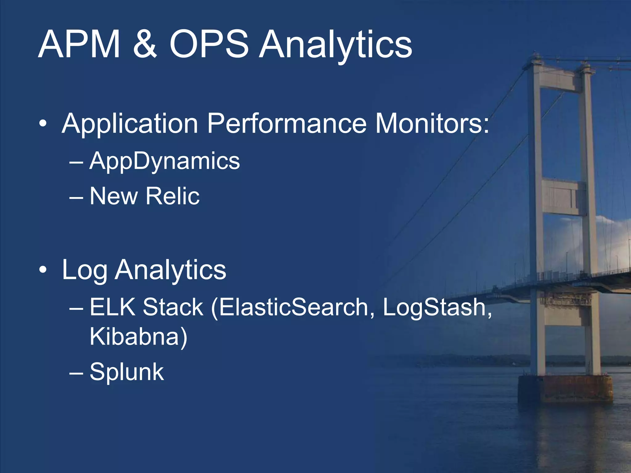 APM & OPS Analytics
• Application Performance Monitors:
– AppDynamics
– New Relic
• Log Analytics
– ELK Stack (ElasticSearch, LogStash,
Kibabna)
– Splunk
 