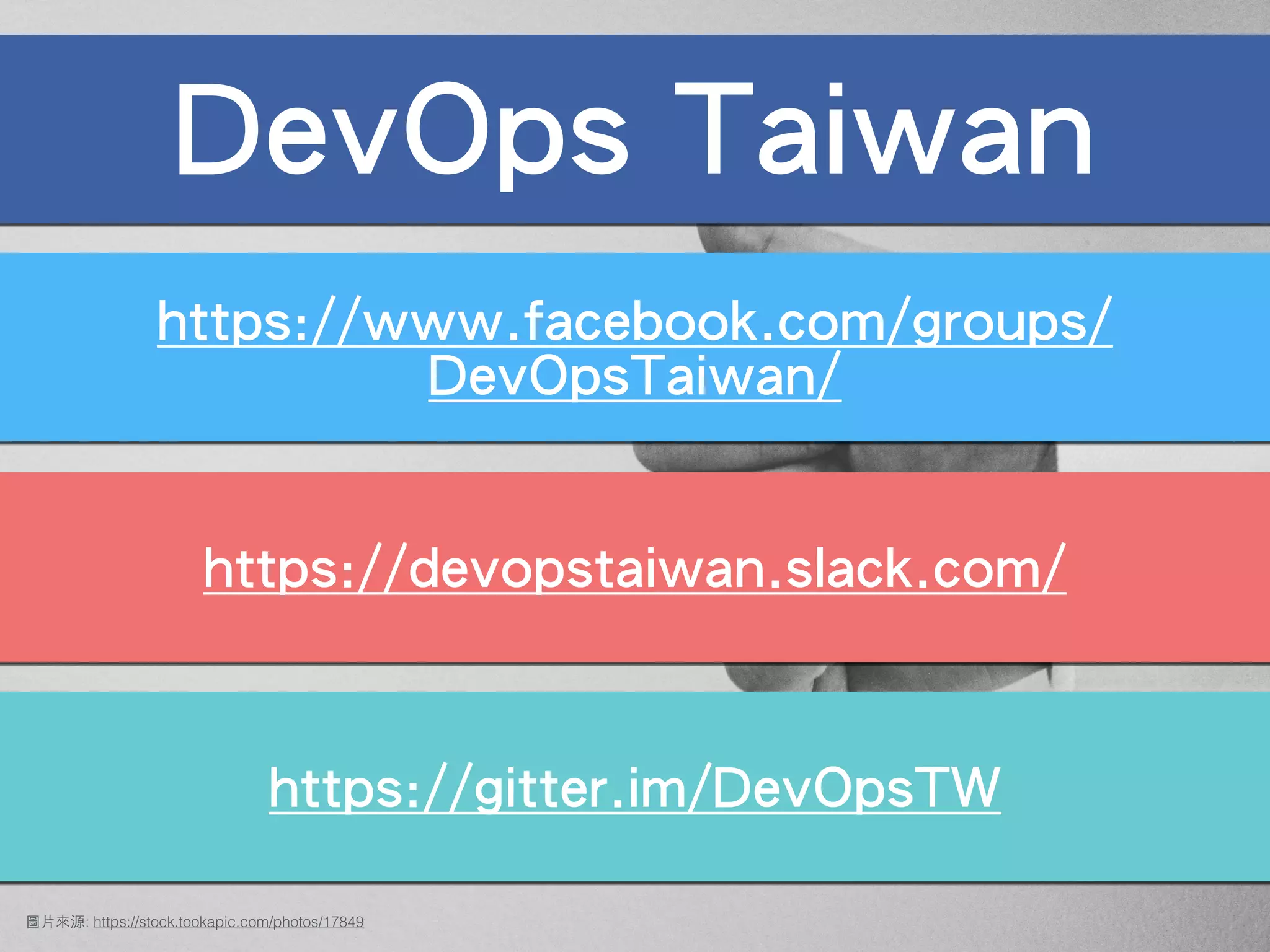 圖⽚來源: https://stock.tookapic.com/photos/17849
DevOps Taiwan
https://www.facebook.com/groups/
DevOpsTaiwan/
https://devopstaiwan.slack.com/
https://gitter.im/DevOpsTW
 