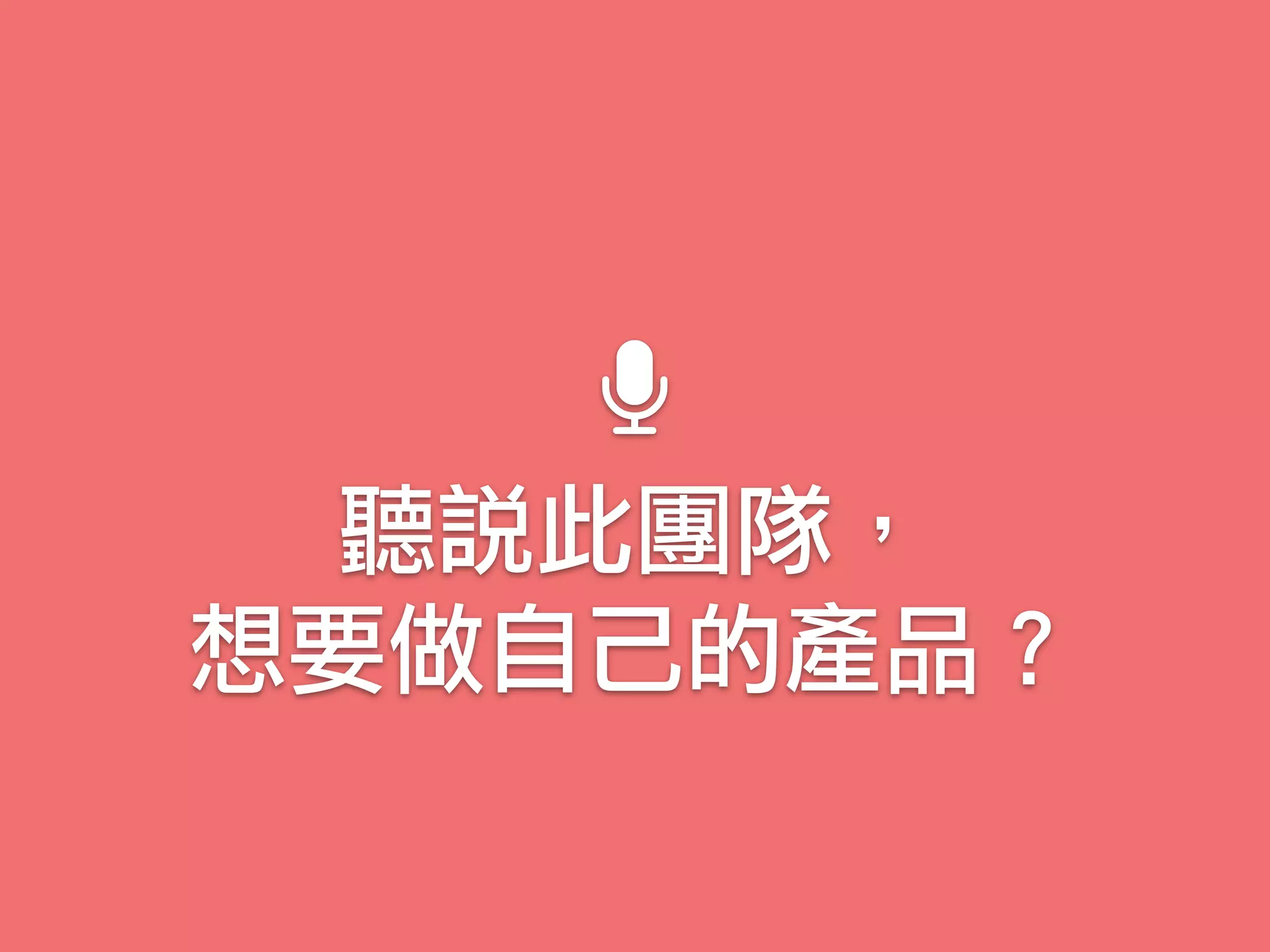 聽說此團隊，
想要做自己的產品？
 