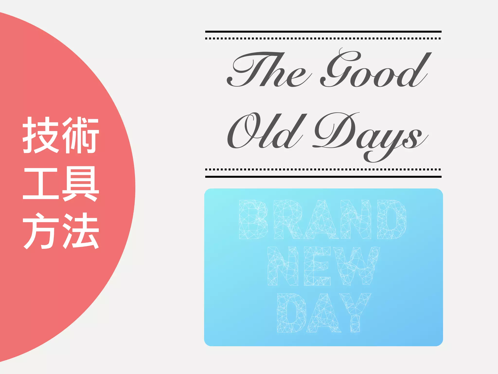 技術
工具
方法
The Good
Old Days
BRAND
NEW
DAY
 