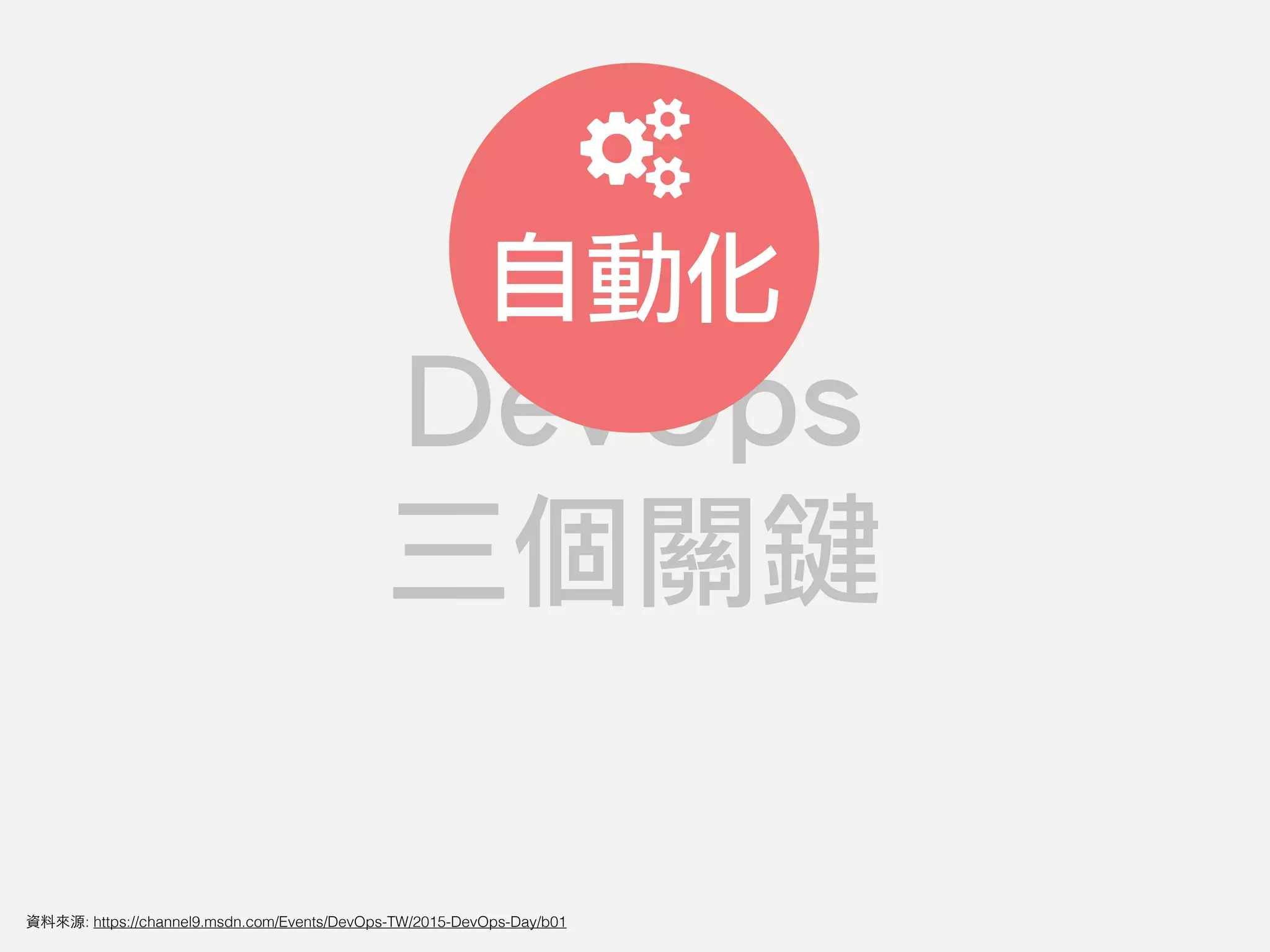 DevOps
三個關鍵
自動化
資料來源: https://channel9.msdn.com/Events/DevOps-TW/2015-DevOps-Day/b01
 