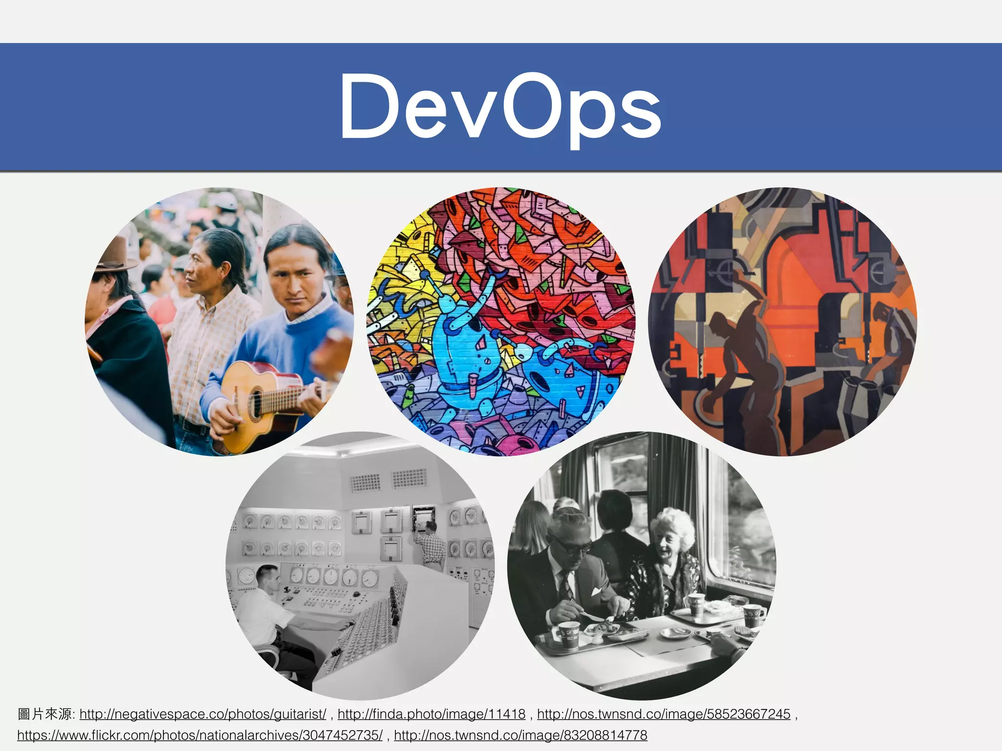 DevOps
圖⽚來源: http://negativespace.co/photos/guitarist/ , http://ﬁnda.photo/image/11418 , http://nos.twnsnd.co/image/58523667245 ,  
https://www.ﬂickr.com/photos/nationalarchives/3047452735/ , http://nos.twnsnd.co/image/83208814778
 