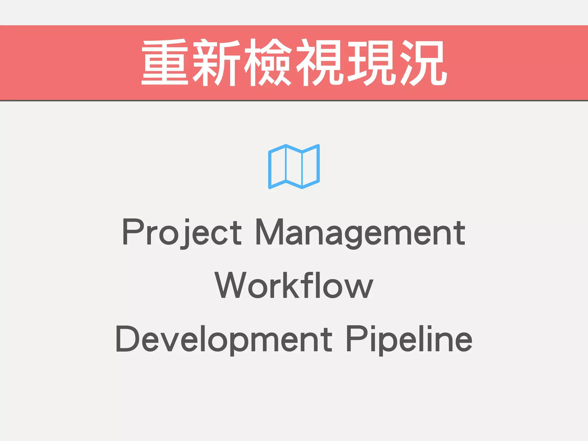 Project Management
Workflow
Development Pipeline
重新檢視現況
 