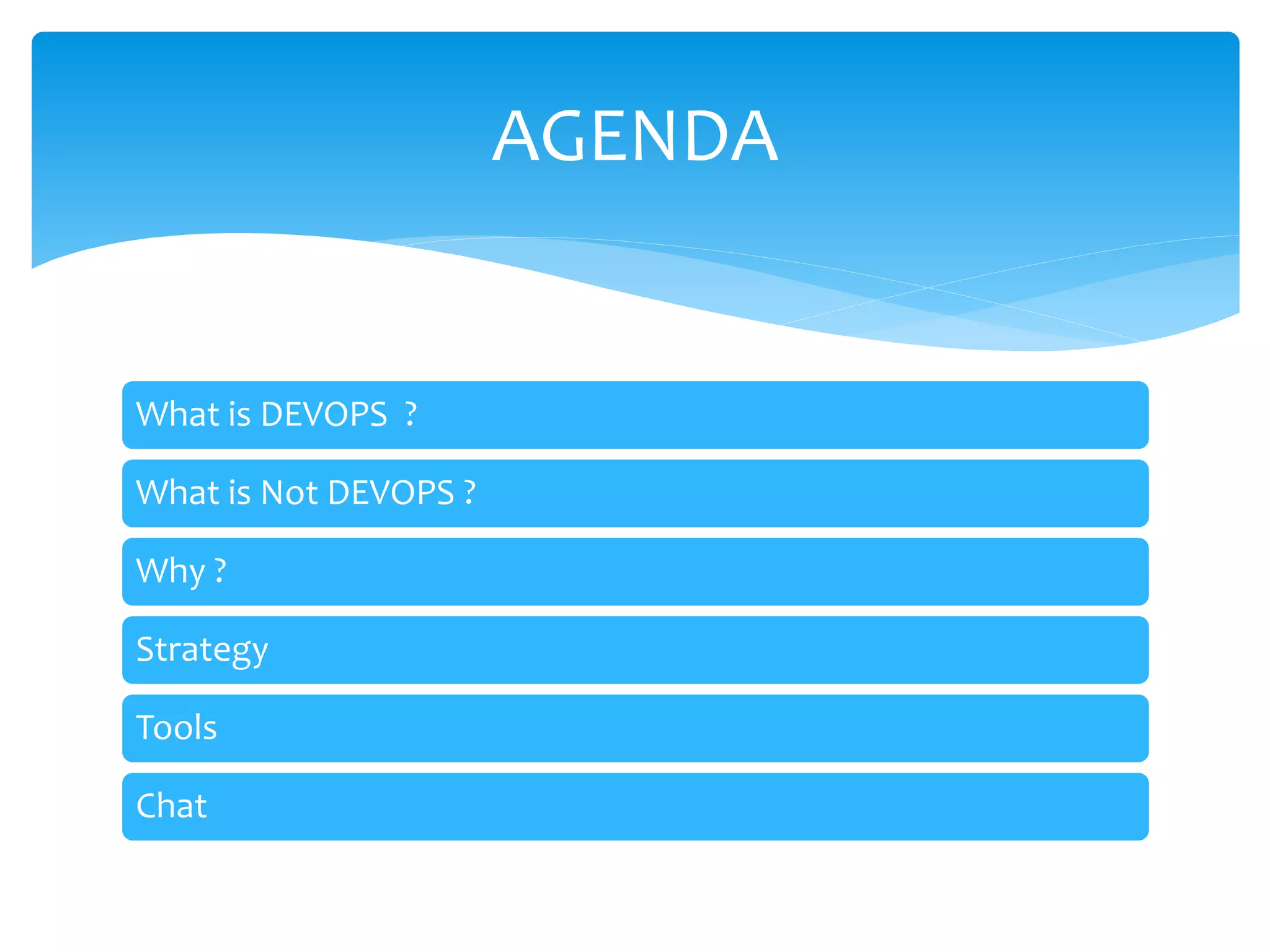 AGENDA
What is DEVOPS ?
What is Not DEVOPS ?
Why ?
Strategy
Tools
Chat
 
