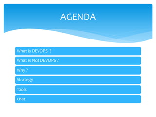AGENDA
What is DEVOPS ?
What is Not DEVOPS ?
Why ?
Strategy
Tools
Chat