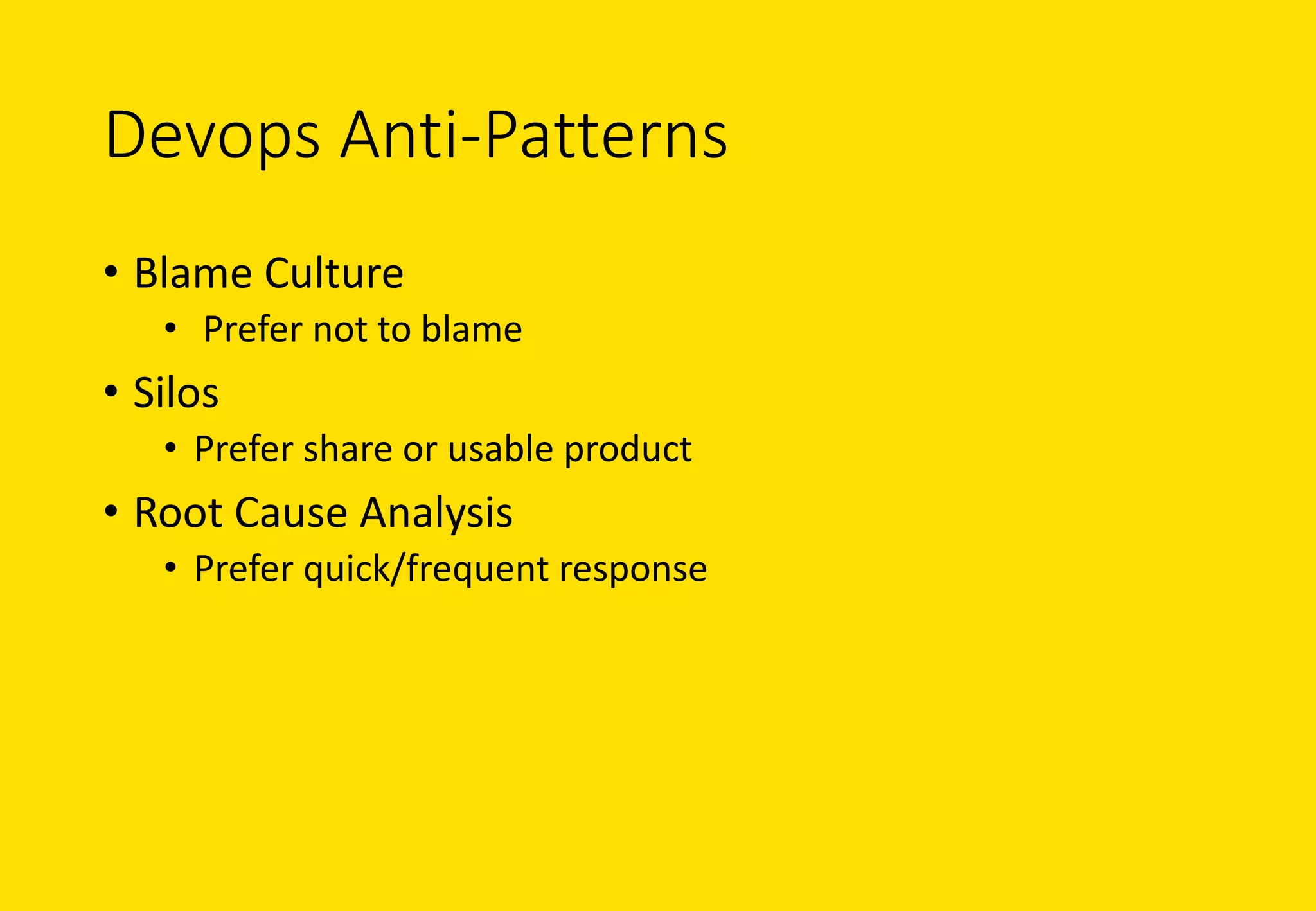 Devops Anti-Patterns
• Blame	Culture
• Prefer	not	to	blame
• Silos
• Prefer	share	or	usable	product
• Root	Cause	Analysis
• Prefer	quick/frequent	response
 