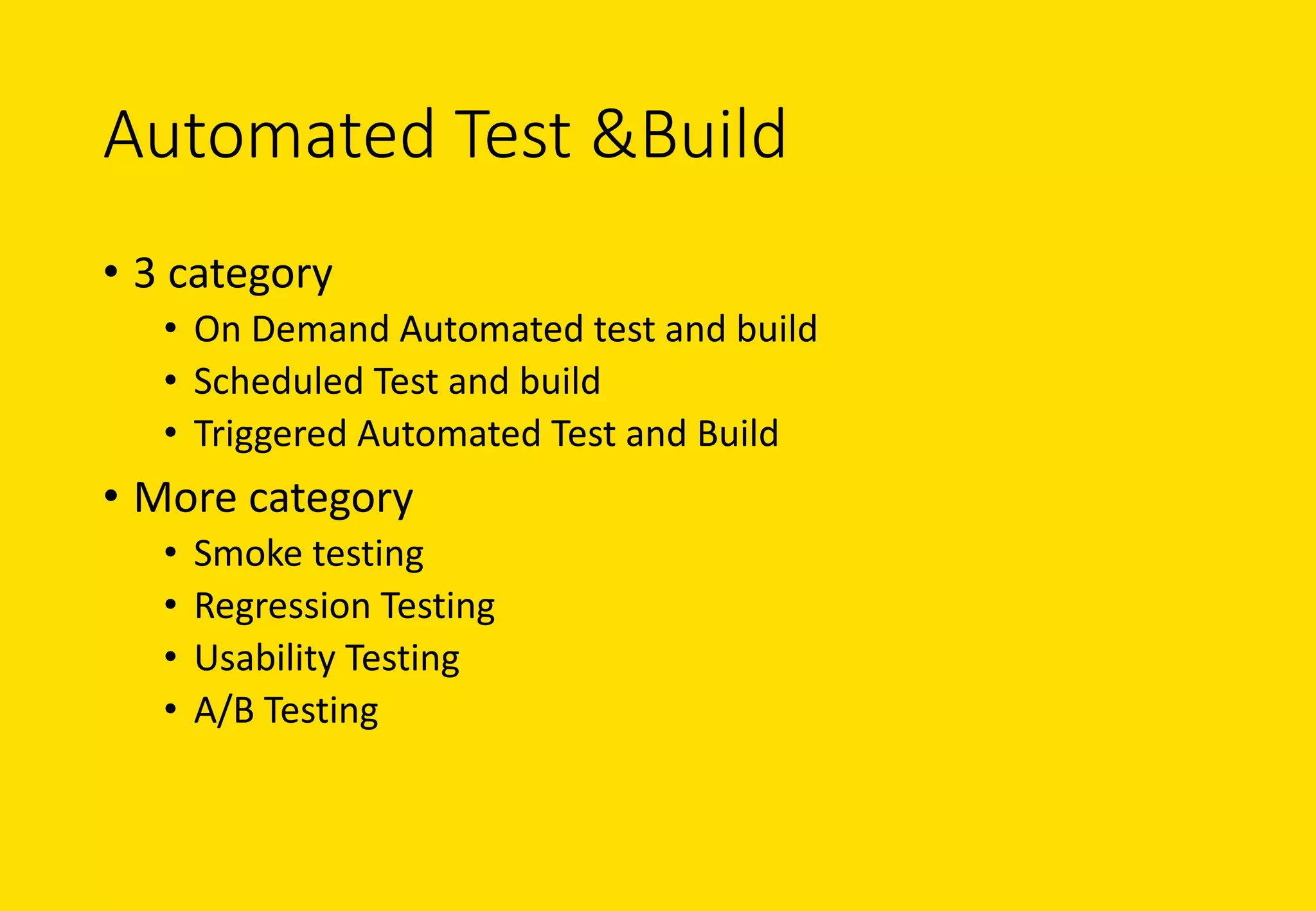 Automated	Test	&Build	
• 3	category
• On	Demand	Automated	test	and	build
• Scheduled	Test	and	build
• Triggered	Automated	Test	and	Build	
• More	category
• Smoke	testing
• Regression	Testing
• Usability	Testing
• A/B	Testing
 