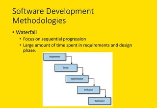 Software	Development	
Methodologies
• Waterfall
• Focus	on	sequential	progression
• Large	amount	of	time	spent	in	requirements	and	design	
phase.	
 