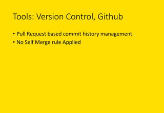 Tools: Version	Control,	Github
• Pull	Request	based	commit	history	management
• No	Self	Merge	rule	Applied	
 