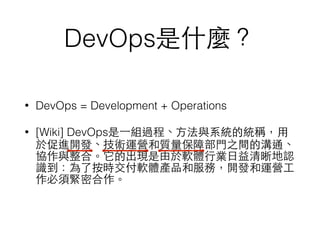 DevOpsʲN
? DevOps = Development + Operations
? [Wiki] DevOps?һM^̡?cϵyĽyQ?
춴M_lg\I|ϲ?T֮gĜͨ
fcϡĳFܛw?ИI?J
R˰rܛwaƷͷգ_l\I?
횾oܺ
 