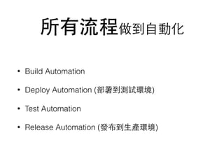 所有流程做到⾃自動化
• Build Automation
• Deploy Automation (部署到測試環境)
• Test Automation
• Release Automation (發布到⽣生產環境)
 
