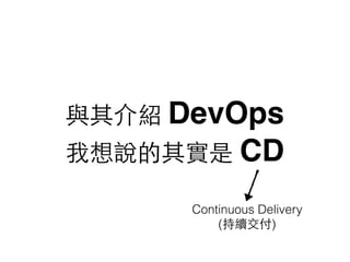 與其介紹 DevOps
我想說的其實是 CD
Continuous Delivery
(持續交付)
 