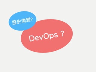 DevOps ?
歷史淵源?
 