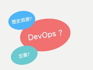 DevOps ?
歷史淵源?
定義?
 