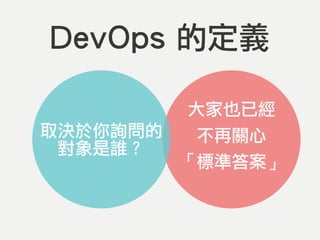 DevOps 的定義
大家也已經
不再關心
「標準答案」
取決於你詢問的
對象是誰？
 