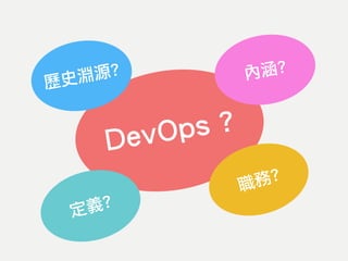 DevOps ?
歷史淵源? 內涵?
職務?
定義?
 