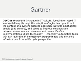 DevOps represents a change in IT culture, focusing on rapid IT service
delivery through the adoption of agile, lean practices in the context of a
system-oriented approach. DevOps emphasizes people (and culture), and
seeks to improve collaboration between operations and development
teams. DevOps implementations utilize technology — especially
automation tools that can leverage an increasingly programmable and
dynamic infrastructure from a life cycle perspective.
: http://www.gartner.com/it-glossary/devops/
Gartner
 