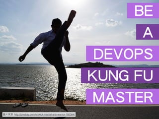 : http://pixabay.com/en/kick-martial-arts-warrior-185384/
BE
A
DEVOPS
KUNG FU
MASTER
 