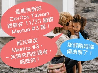 偷偷告訴妳
DevOps Taiwan
將會在 11/23 舉辦
Meetup #3 喔！
那要隨時準
備搶票了！
而且這次
Meetup #3，
一次請來四位講者，
超威的！
圖片來源: https://unsplash.com/search/secret?photo=YLMs82LF6FY
 