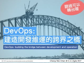 Cheng Wei Chen @ C.C.Agile #37: https://www.ﬂickr.com/photos/state-records-nsw/7653426404
DevOps: building the bridge betw...