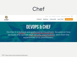 DevOps is…
A cultural and professional movement, focused on how we
build and operate high velocity organisations, born from the
experiences of its practitioners.
: https://www.chef.io/solutions/devops/
Chef
 